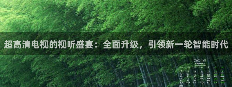 jrs直播低调看直播nba直播 龙门直播：超高清电视的视听盛宴：全面升级，引领新一轮智能时代